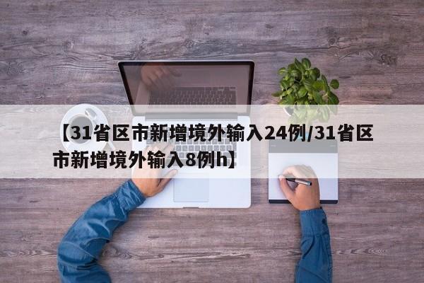 【31省区市新增境外输入24例/31省区市新增境外输入8例h】