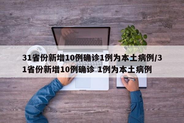 31省份新增10例确诊1例为本土病例/31省份新增10例确诊 1例为本土病例