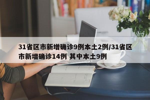 31省区市新增确诊9例本土2例/31省区市新增确诊14例 其中本土9例
