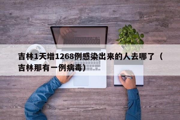 吉林1天增1268例感染出来的人去哪了（吉林那有一例病毒）