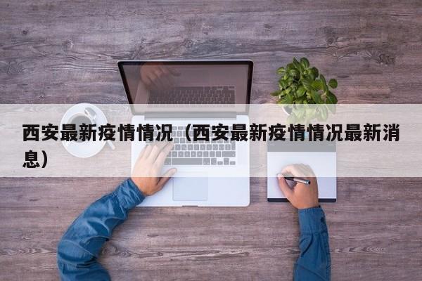 西安最新疫情情况（西安最新疫情情况最新消息）