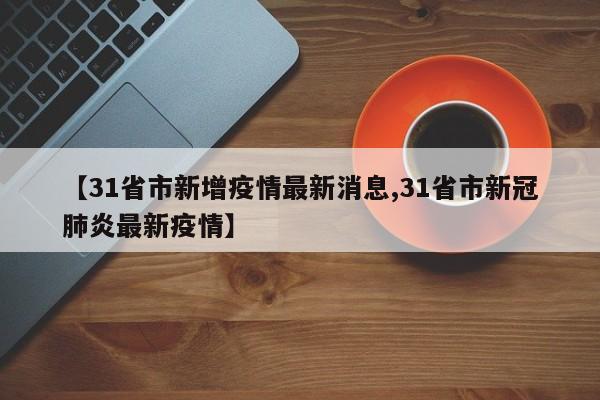 【31省市新增疫情最新消息,31省市新冠肺炎最新疫情】
