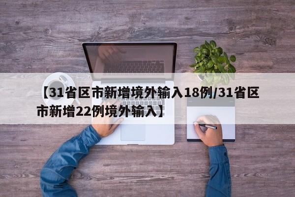 【31省区市新增境外输入18例/31省区市新增22例境外输入】