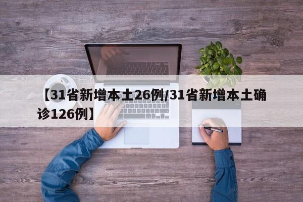 【31省新增本土26例/31省新增本土确诊126例】