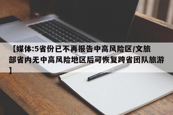 【媒体:5省份已不再报告中高风险区/文旅部省内无中高风险地区后可恢复跨省团队旅游】