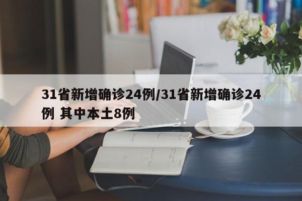 31省新增确诊24例/31省新增确诊24例 其中本土8例