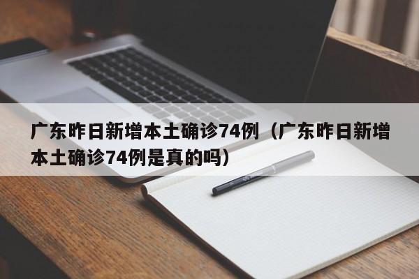 广东昨日新增本土确诊74例（广东昨日新增本土确诊74例是真的吗）