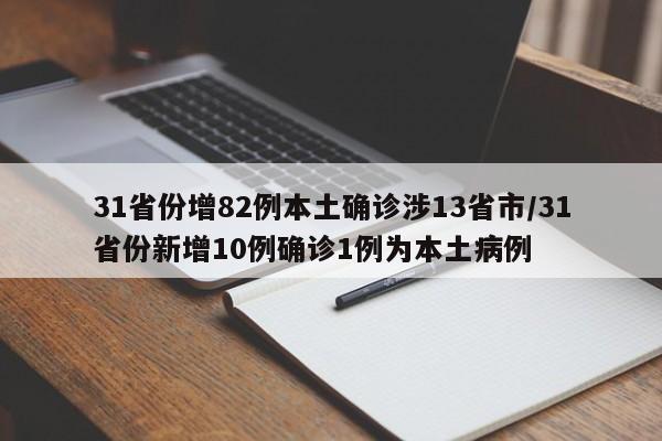 31省份增82例本土确诊涉13省市/31省份新增10例确诊1例为本土病例