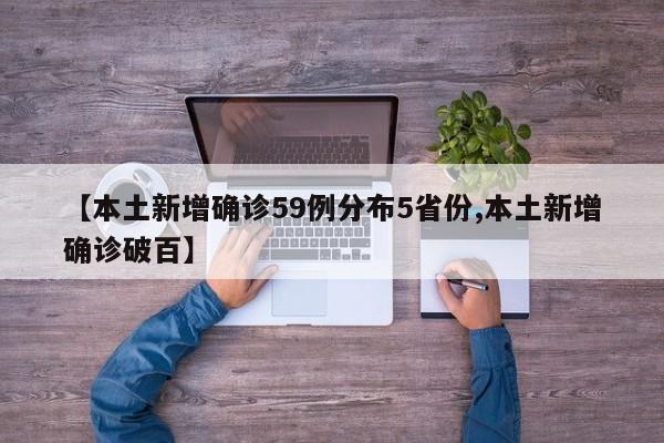 【本土新增确诊59例分布5省份,本土新增确诊破百】