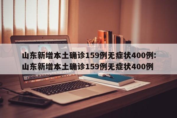 山东新增本土确诊159例无症状400例:山东新增本土确诊159例无症状400例