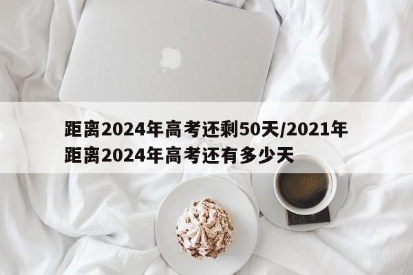 距离2024年高考还剩50天/2021年距离2024年高考还有多少天