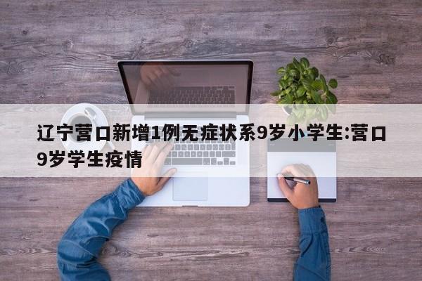 辽宁营口新增1例无症状系9岁小学生:营口9岁学生疫情