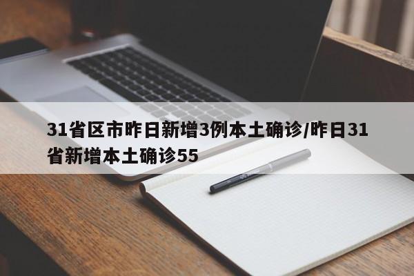 31省区市昨日新增3例本土确诊/昨日31省新增本土确诊55