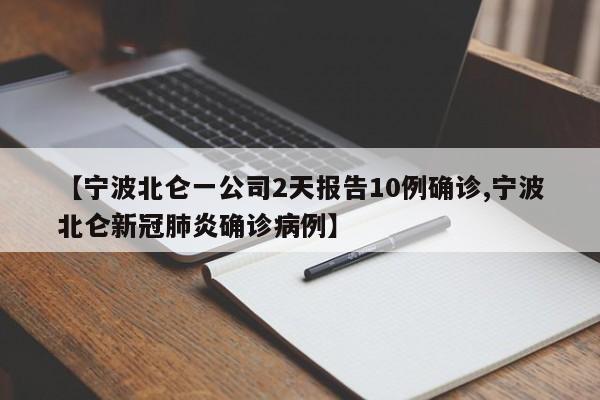 【宁波北仑一公司2天报告10例确诊,宁波北仑新冠肺炎确诊病例】