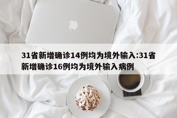 31省新增确诊14例均为境外输入:31省新增确诊16例均为境外输入病例