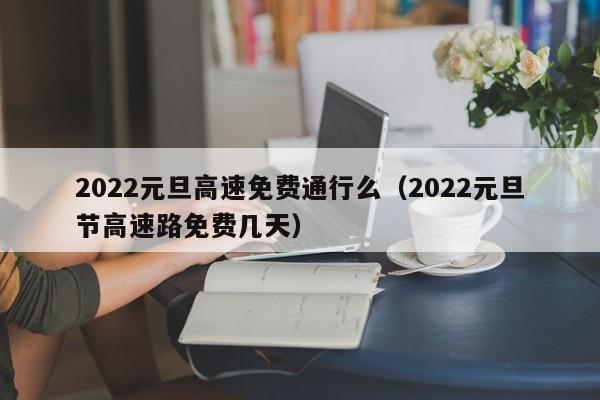 2022元旦高速免费通行么（2022元旦节高速路免费几天）