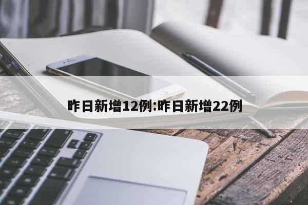 昨日新增12例:昨日新增22例
