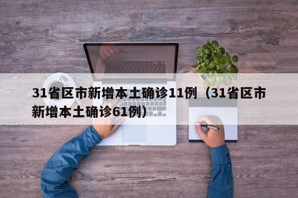 31省区市新增本土确诊11例（31省区市新增本土确诊61例）