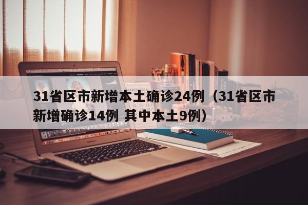 31省区市新增本土确诊24例（31省区市新增确诊14例 其中本土9例）