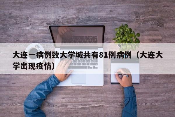 大连一病例致大学城共有81例病例（大连大学出现疫情）