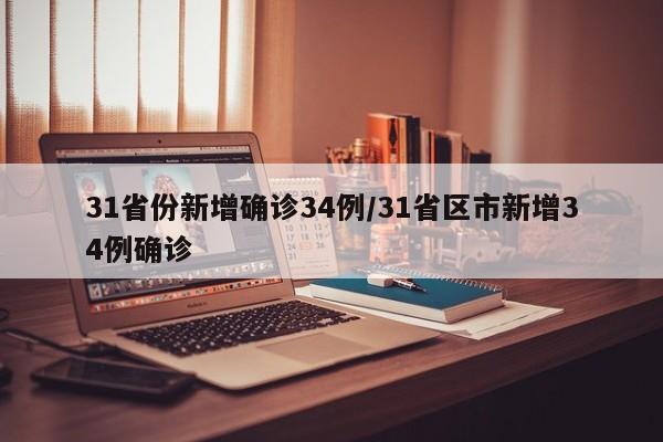 31省份新增确诊34例/31省区市新增34例确诊