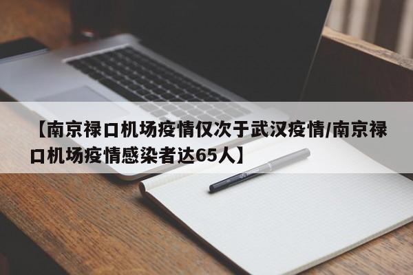 【南京禄口机场疫情仅次于武汉疫情/南京禄口机场疫情感染者达65人】