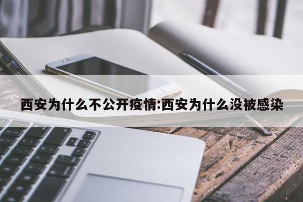 西安为什么不公开疫情:西安为什么没被感染