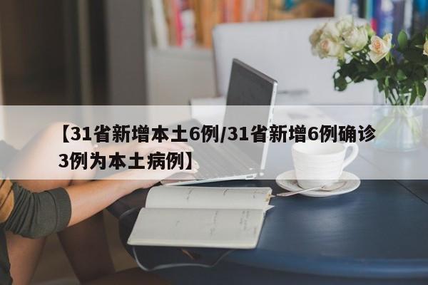 【31省新增本土6例/31省新增6例确诊 3例为本土病例】