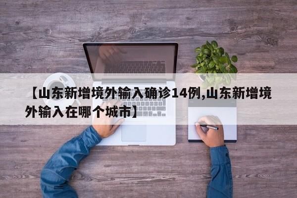 【山东新增境外输入确诊14例,山东新增境外输入在哪个城市】