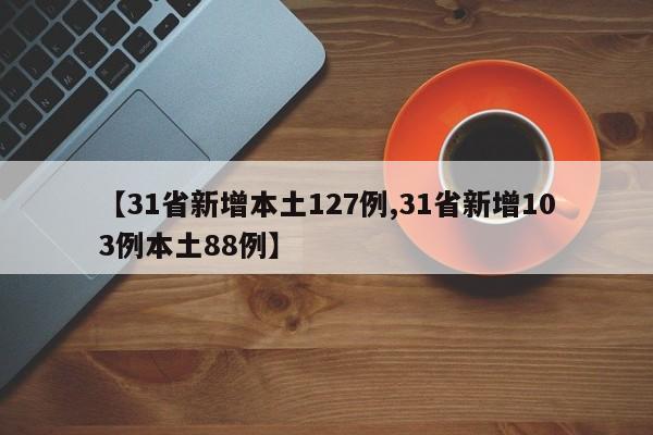 【31省新增本土127例,31省新增103例本土88例】