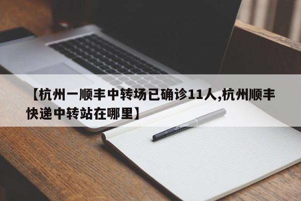 【杭州一顺丰中转场已确诊11人,杭州顺丰快递中转站在哪里】