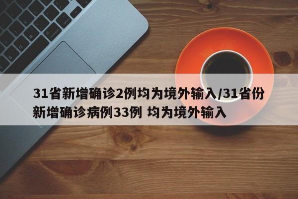 31省新增确诊2例均为境外输入/31省份新增确诊病例33例 均为境外输入
