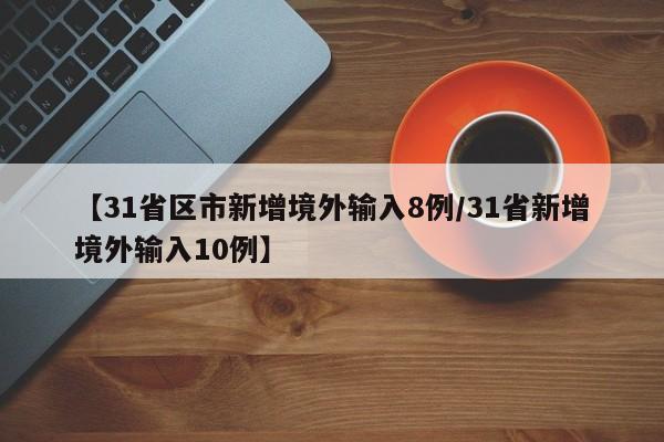 【31省区市新增境外输入8例/31省新增境外输入10例】