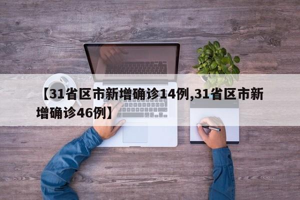 【31省区市新增确诊14例,31省区市新增确诊46例】