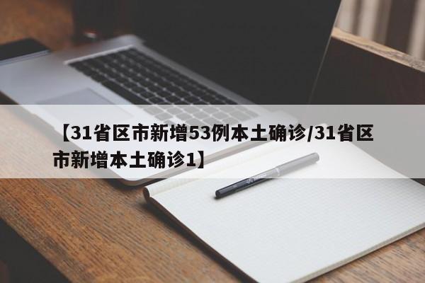 【31省区市新增53例本土确诊/31省区市新增本土确诊1】