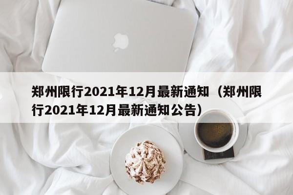 郑州限行2021年12月最新通知（郑州限行2021年12月最新通知公告）
