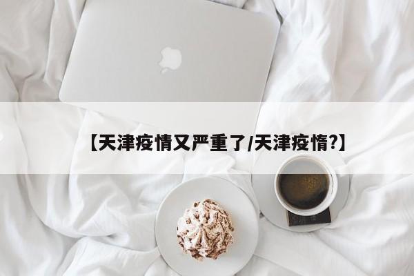 【天津疫情又严重了/天津疫惰?】