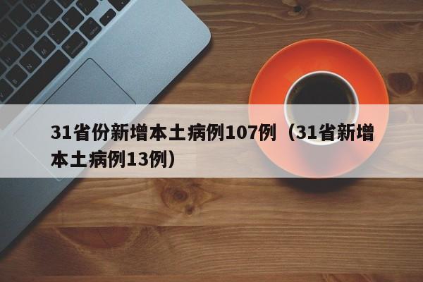31省份新增本土病例107例（31省新增本土病例13例）