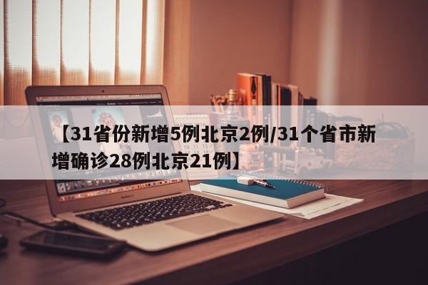 【31省份新增5例北京2例/31个省市新增确诊28例北京21例】