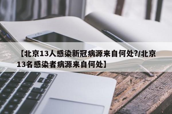 【北京13人感染新冠病源来自何处?/北京13名感染者病源来自何处】