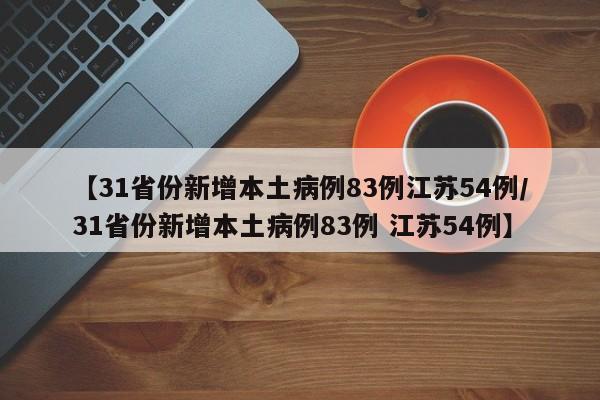 【31省份新增本土病例83例江苏54例/31省份新增本土病例83例 江苏54例】