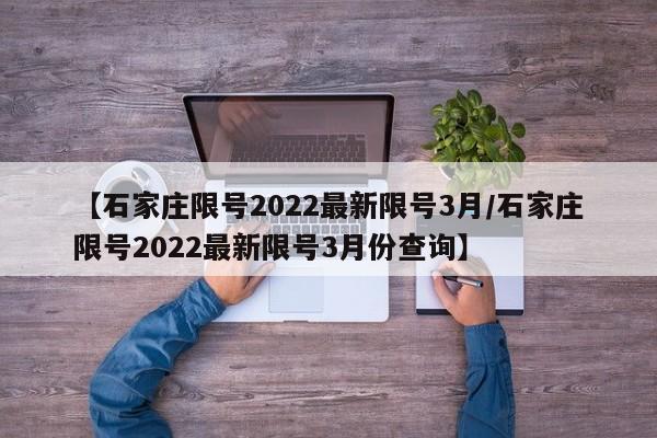 【石家庄限号2022最新限号3月/石家庄限号2022最新限号3月份查询】