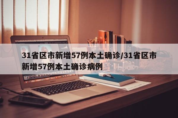 31省区市新增57例本土确诊/31省区市新增57例本土确诊病例