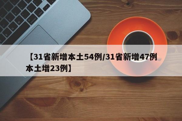【31省新增本土54例/31省新增47例本土增23例】