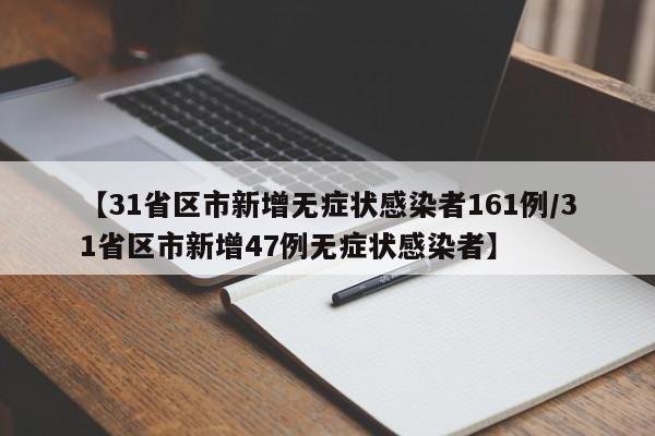 【31省区市新增无症状感染者161例/31省区市新增47例无症状感染者】