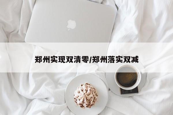 郑州实现双清零/郑州落实双减
