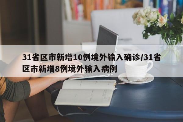 31省区市新增10例境外输入确诊/31省区市新增8例境外输入病例