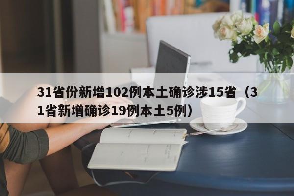 31省份新增102例本土确诊涉15省（31省新增确诊19例本土5例）