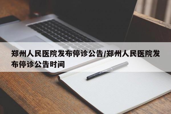 郑州人民医院发布停诊公告/郑州人民医院发布停诊公告时间
