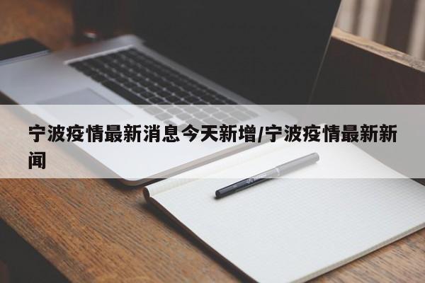 宁波疫情最新消息今天新增/宁波疫情最新新闻